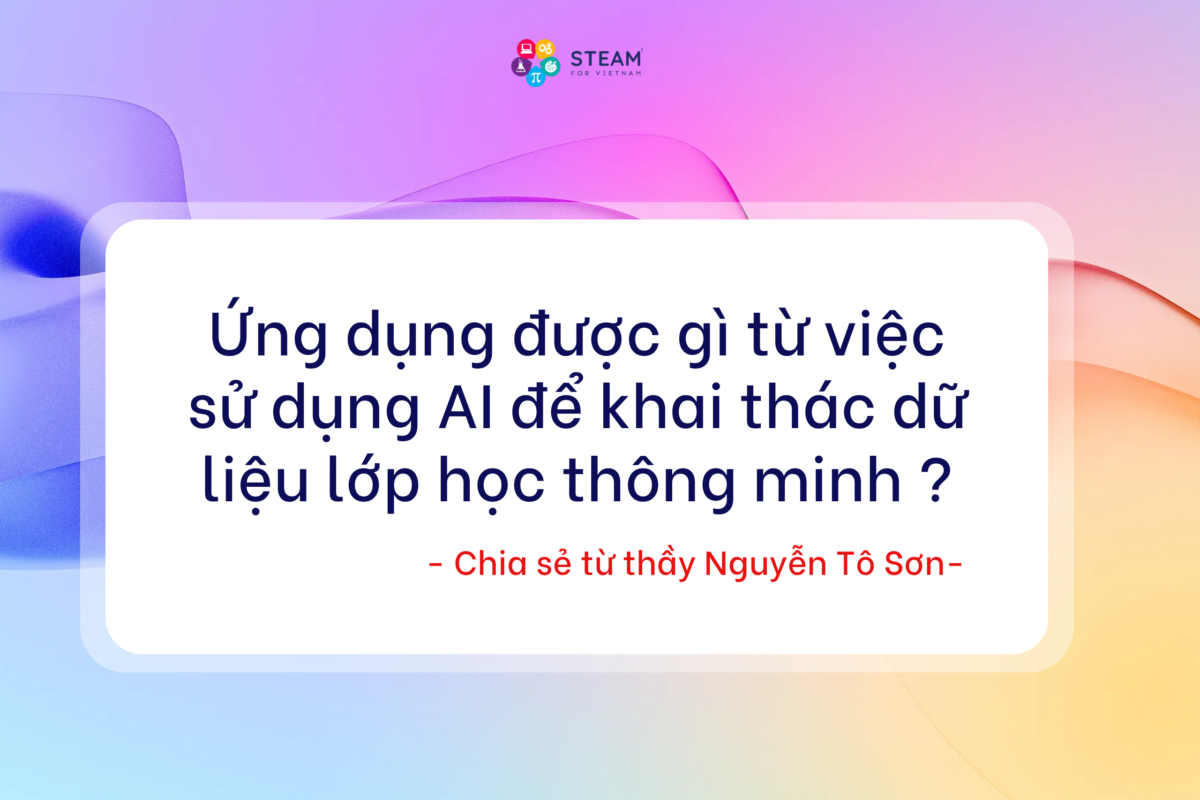 Ứng dụng được gì từ việc sử dụng AI để khai thác dữ liệu lớp học thông minh – Chia sẻ từ thầy Nguyễn Tô Sơn